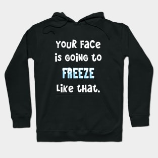 Classic Mom Sayings _ Your Face Is Going To Freeze Like That Hoodie